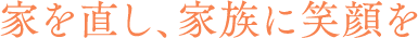 家を直し、家族に笑顔を