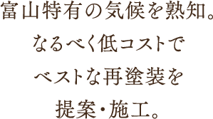 富山特有の気候を熟知。なるべく低コストでベストな再塗装を提案・施工。